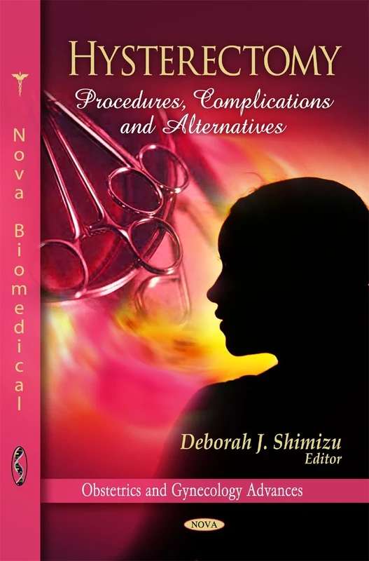 Hysterectomy: Procedures, Complications & Alternatives (Obstetrics and Gynecology Advances: Surgery- Procedures, Complications and Results)
