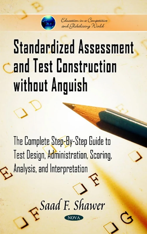 Standardized Assessment & Test Construction without Anguish: The Complete Step-by-Step Guide to Test Design, Administration, Scoring, Analysis, & ... in a Competitive and Globalizing World)