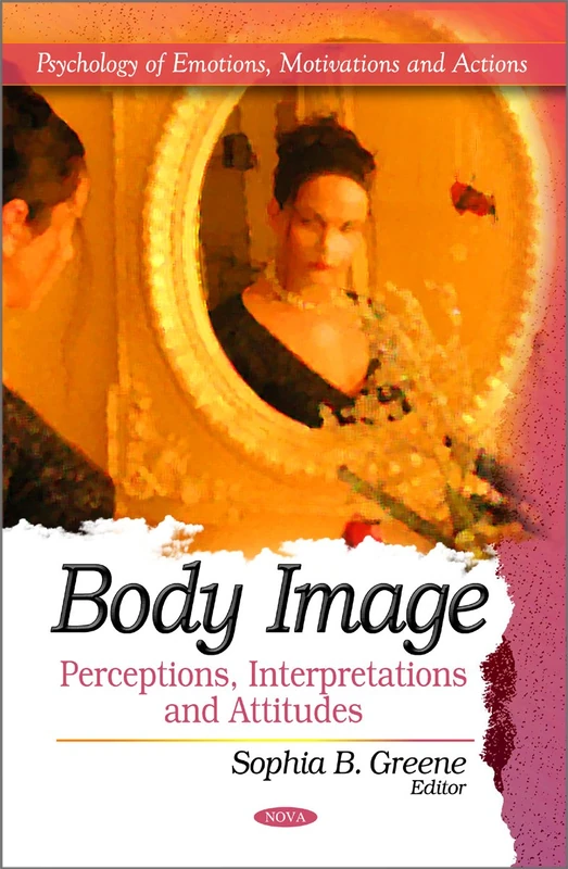 Body Image: Perceptions, Interpretations & Attitudes (Psychology of Emotions, Motivations & Actions Series)