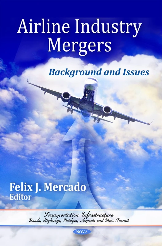 Airline Industry Mergers: Background & Issues (Transportation Infrastructure: Roads, Highways, Bridges, Airports and Mass Transit)