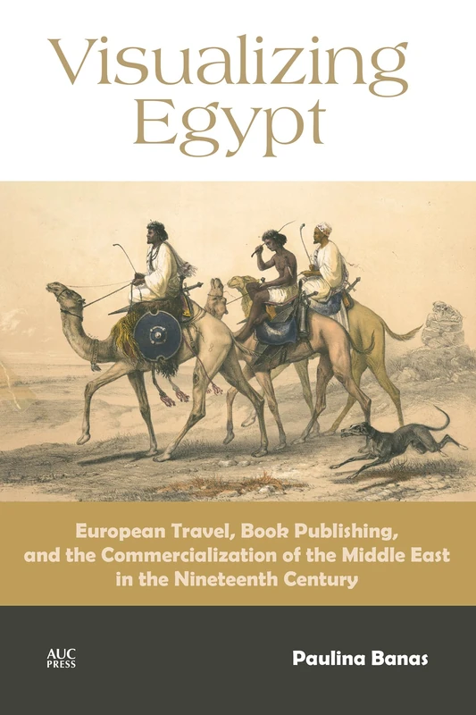 Visualizing Egypt: European Travel, Book Publishing, and the Commercialization of the Middle East in the Nineteenth Century