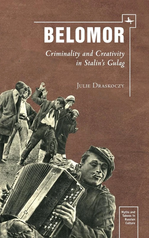 Belomor: Criminality and Creativity in Stalin’s Gulag (Myths and Taboos in Slavic Cultures)