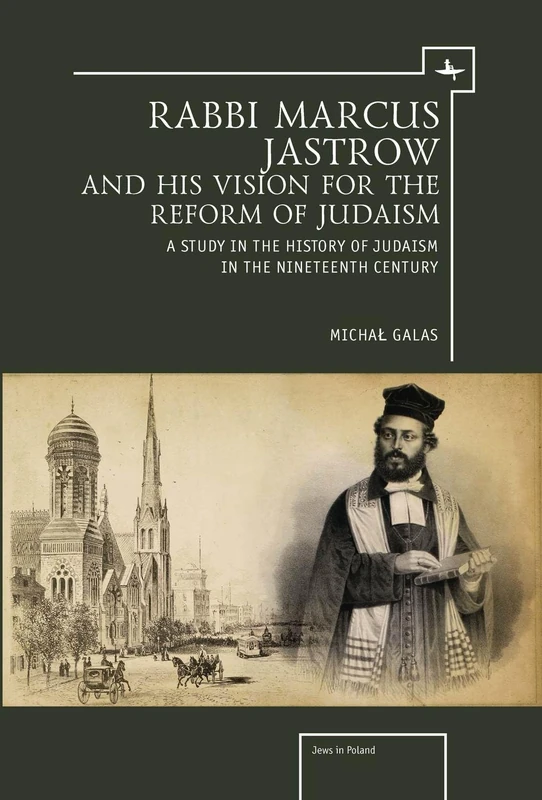 Rabbi Marcus Jastrow and His Vision for the Reform of Judaism: A Study in the History of Judaism in the Nineteenth Century (Jews of Poland)