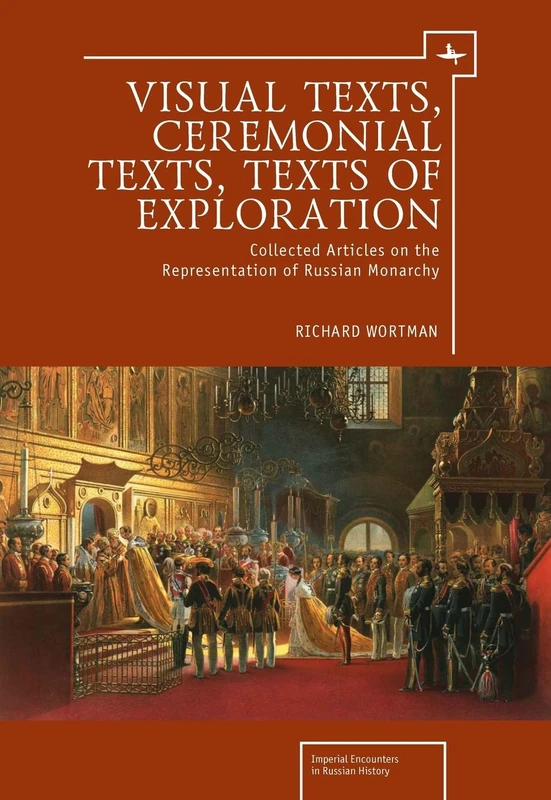 Visual Texts, Ceremonial Texts, Texts of Exploration: Collected Articles on the Representation of Russian Monarchy (Imperial Encounters in Russian History)