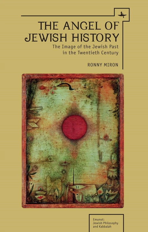 The Angel of Jewish History: The Image of the Jewish Past in the Twentieth Century (Emunot: Jewish Philosophy and Kabbalah)