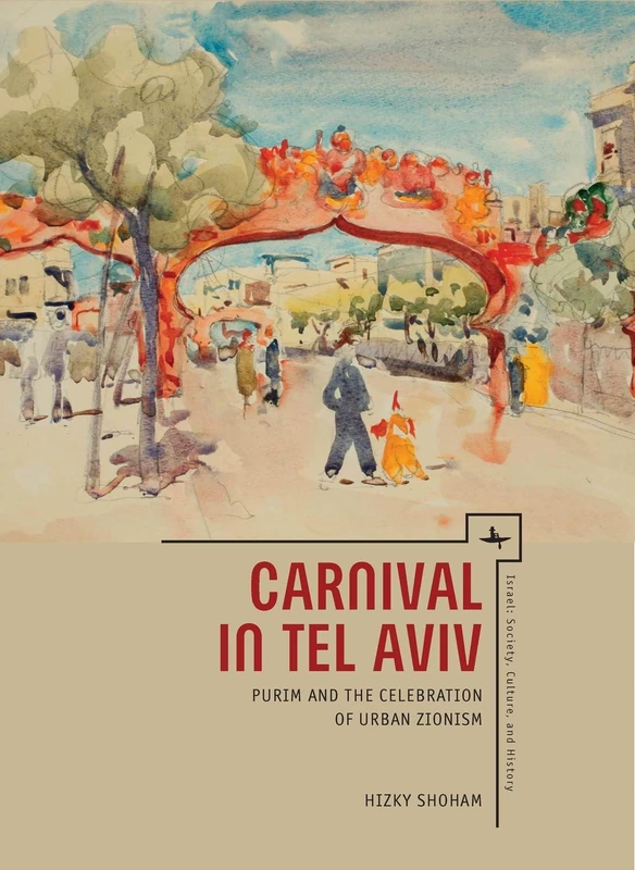 Carnival in Tel Aviv: Purim and the Celebration of Urban Zionism (Israel: Society, Culture, and History Series)