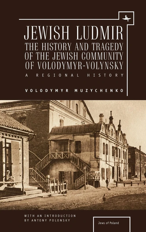 Jewish Ludmir: The History and Tragedy of the Jewish Community of Volodymyr-Volynsky: A Regional History (Jews of Poland)