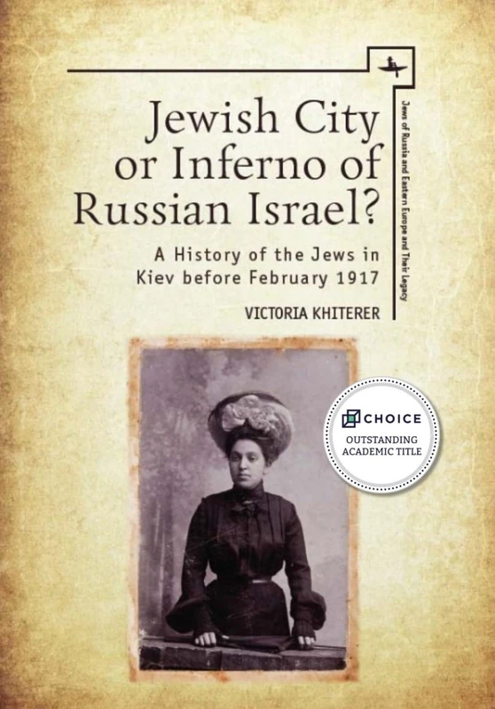 Jewish City or Inferno of Russian Israel?: A History of the Jews in Kiev before February 1917 (Jews of Russia & Eastern Europe and Their Legacy)