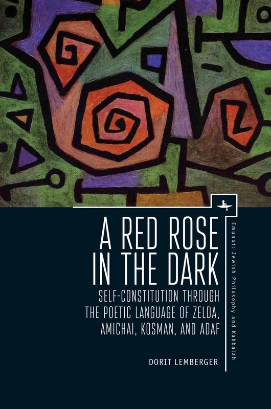 A Red Rose in the Dark: Self-Constitution through the Poetic Language of Zelda, Amichai, Kosman, and Adaf (Emunot: Jewish Philosophy and Kabbalah Series)