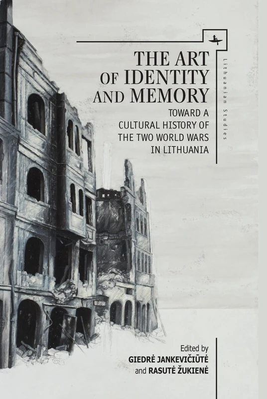 The Art of Identity and Memory: Toward a Cultural History of the Two World Wars in Lithuania (Lithuanian Studies without Borders)