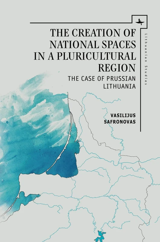 The Creation of National Spaces in a Pluricultural Region: The Case of Prussian Lithuania (Lithuanian Studies without Borders)