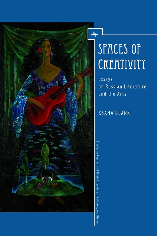 Spaces of Creativity (ENG): Essays on Russian Literature and the Arts (Studies in Russian and Slavic Literatures, Cultures, and History)
