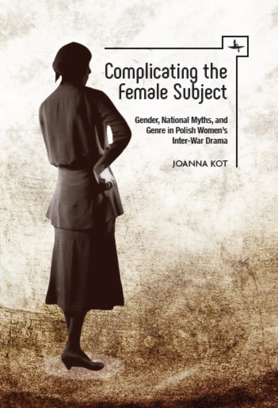 Complicating the Female Subject: Gender, National Myths, and Genre in Polish Women's Inter-War Drama (Polish Studies Series)