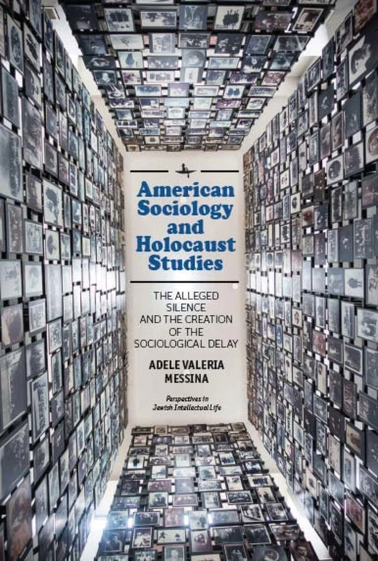 American Sociology and Holocaust Studies: The Alleged Silence and the Creation of the Sociological Delay (Perspectives in Jewish Intellectual Life Series)