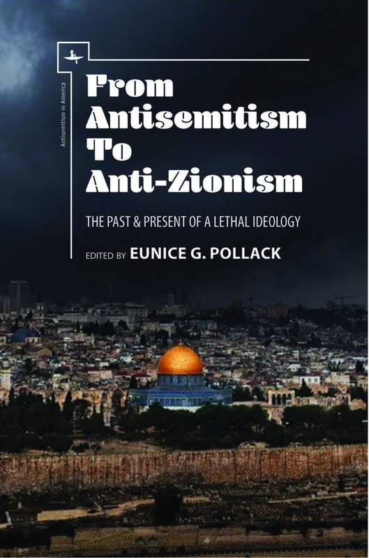 From Antisemitism to Anti-Zionism: The Past & Present of a Lethal Ideology (Antisemitism in America Series)