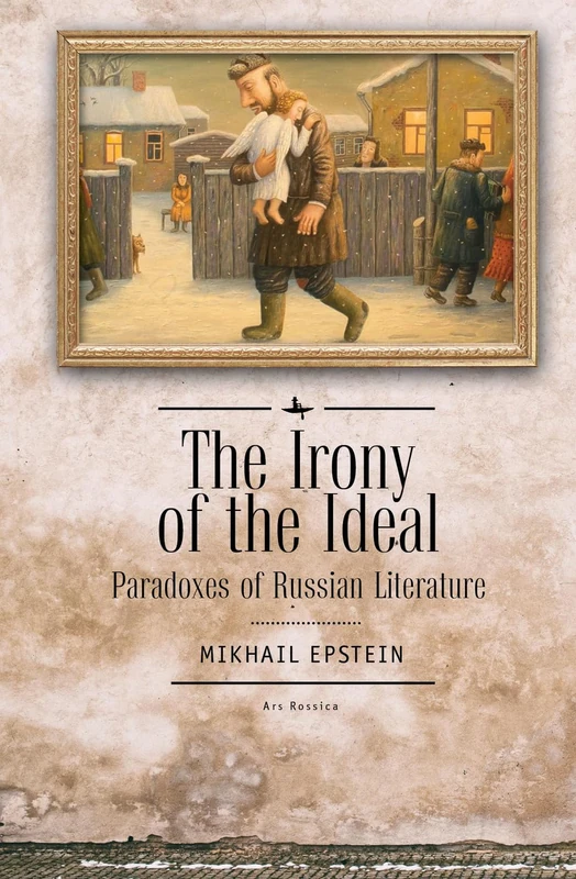 The Irony of the Ideal: Paradoxes of Russian Literature (Ars Rossica)