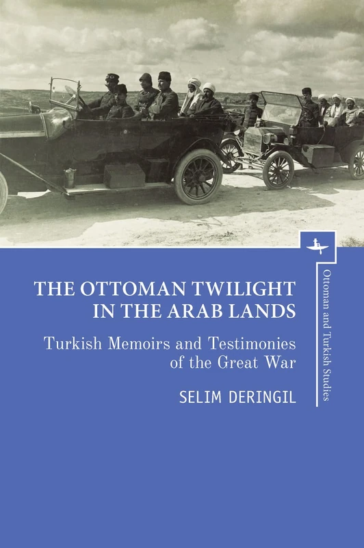The Ottoman Twilight in the Arab Lands: Turkish Memoirs and Testimonies of the Great War (Ottoman and Turkish Studies)