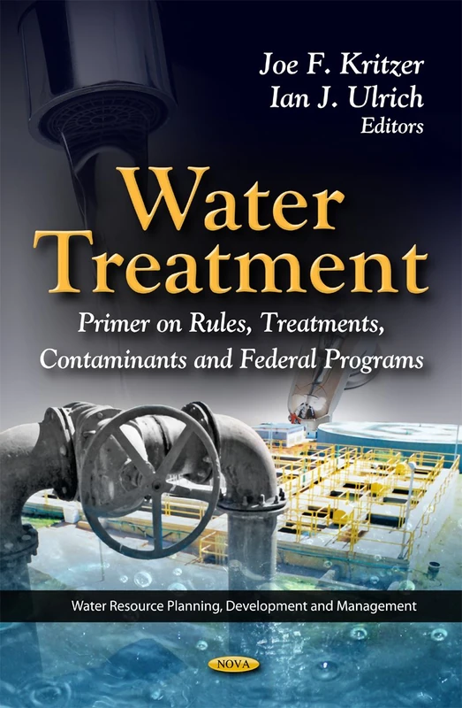Water Treatment: Primer On Rules, Treatments, Contaminants & Federal Programs (Water Resource Planning, Development and Management: Environmental Science, Engineering and Technology)