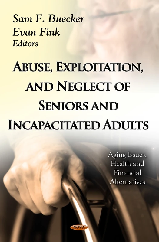Abuse, Exploitation & Neglect Of Seniors & Incapacitated Adults (Aging Issues, Health and Financial Alternatives: Social Issues, Justice and Status)