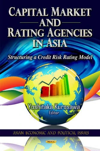 Capital Market & Rating Agencies in Asia: Structuring a Credit Risk Rating Model (Asian Economic and Political Issues)