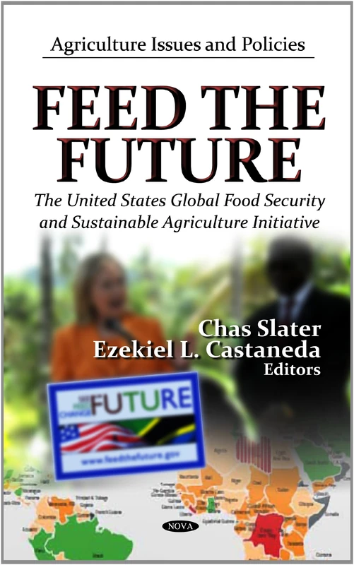 Feed The Future: The U.S. Global Food Security & Sustainable Agriculture Initiative (Agriculture Issues and Policies: Government Procedures and Operations)