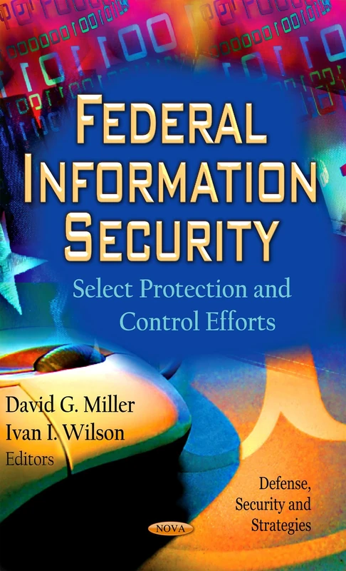 FEDERAL INFORMATION SECURITY: Select Protection & Control Efforts (Defense, Security and Strategies)