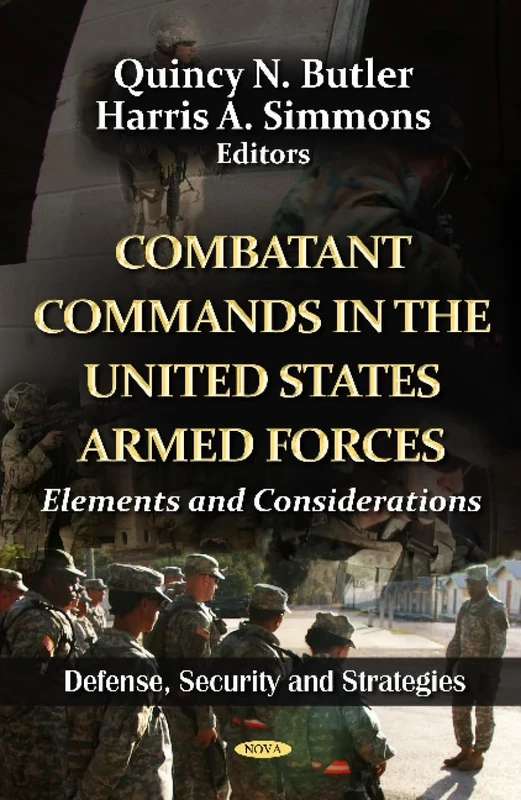 COMBATANT COMMANDS IN THE US ARMED FORCE: Elements & Considerations (Defense, Security and Strategies; American Political, Economic, and Security Issues)