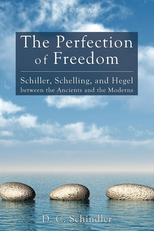 The Perfection of Freedom: Schiller, Schelling, and Hegel Between the Ancients and the Moderns: 8 (Veritas)