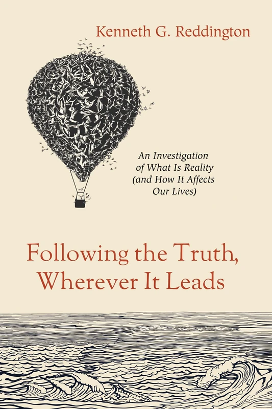 Following the Truth, Wherever It Leads: An Investigation of What Is Reality (and How It Affects Our Lives)