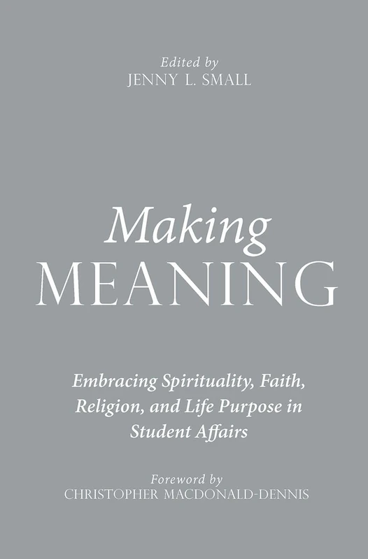 Making Meaning: Embracing Spirituality, Faith, Religion, and Life Purpose in Student Affairs (An ACPA Co-Publication)