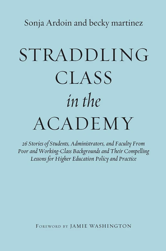 Straddling Class in the Academy: 26 Stories of Students, Administrators, and Faculty From Poor and Working-Class Backgrounds and Their Compelling Lessons for Higher Education Policy and Practice