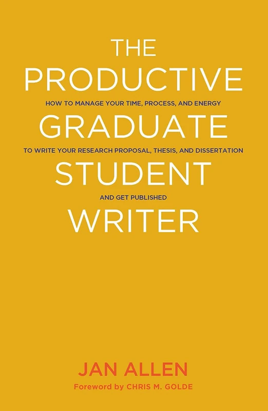 The Productive Graduate Student Writer: How to Manage Your Time, Process, and Energy to Write Your Research Proposal, Thesis, and Dissertation and Get Published