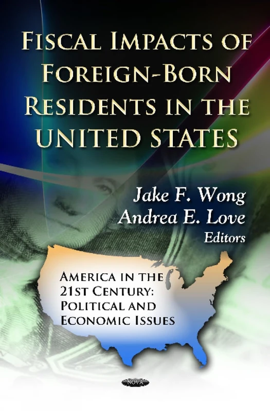 Fiscal Impacts of Foreign-Born Residents in the U.S. (America in the 21st Century: Political & Economic Issues Series)