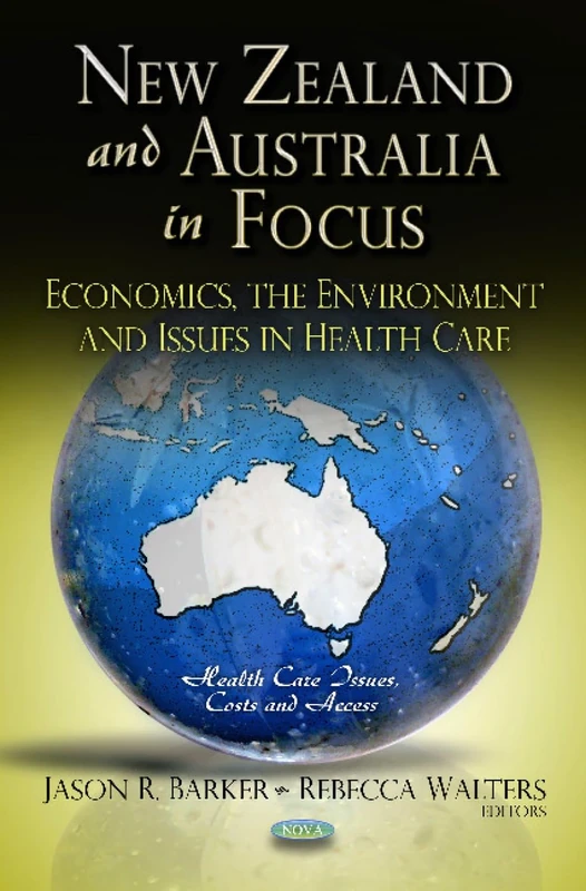 NEW ZEALAND AUSTRALIA IN FOCUS: Economics, the Environment & Issues in Health Care (Health Care Issues, Costs and Access; Global Economic Studies)