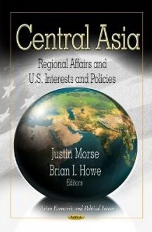 CENTRAL ASIA: Regional Affairs & U.S. Interests & Policies (Asian Economic and Polititcal Issues: Russia, China and Eurasia: Social, Historical and Cultural Issues)