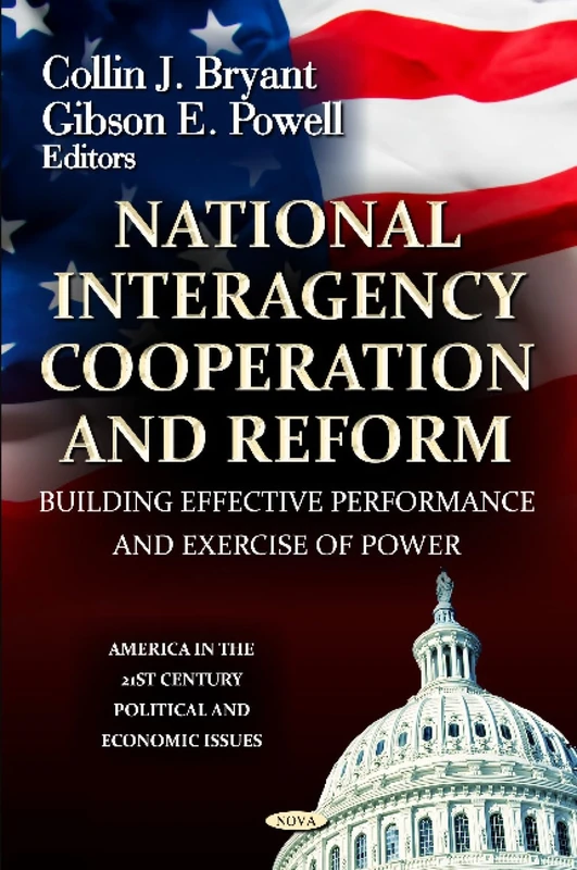 National Interagency Cooperation and Reform: Building Effective Performance & Exercise of Power (America in the 21st Century: Political & Economic Issues Series)