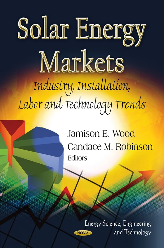 SOLAR ENERGY MARKETS: Industry, Installation, Labor & Technology Trends (Energy Science, Engineering and Technology)