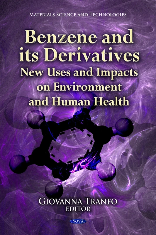 Benzene and Its Derivatives: New Uses and Impacts on Environment and Human Health: New Uses & Impacts on Environment & Human Health (Materials Science ... Technologies, Regulations and Safety)