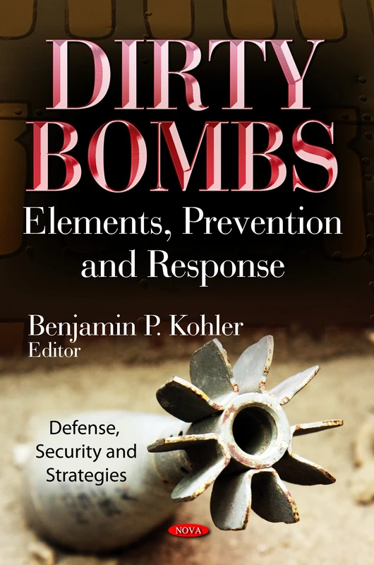 DIRTY BOMBS: Elements, Prevention & Response (Defense, Security and Strategies)