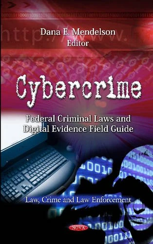 Cybercrime: Federal Criminal Laws & Digital Evidence Field Guide (Law, Crime & Law Enforcement Series) (Law, Crime and Law Enforcement: Computer Science, Technology and Applications)
