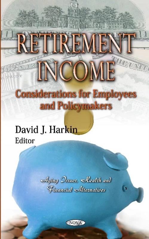 Retirement Income: Considerations for Employees and Policymakers (Aging Issues, Health and Financial Alternatives)