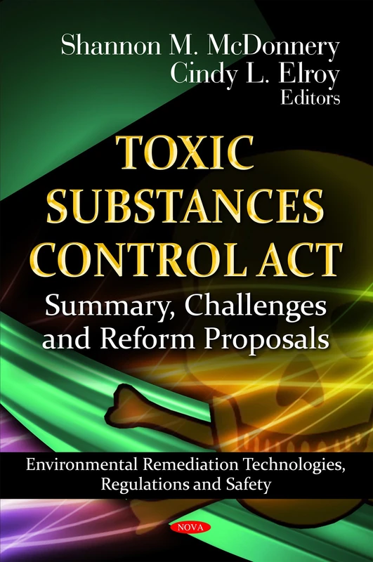 Toxic Substances Control Act: Summary, Challenges & Reform Proposals (Environmental Remediation Technologies, Regulations and Safety: Chemical Engineering Methods and Technology)