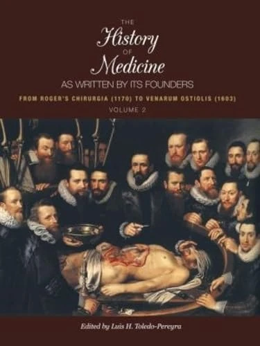 The History of Medicine, As Written by Its Founders, Volume 2: From Roger's Chirurgia (1170) to Venarum Ostiolis (1603)