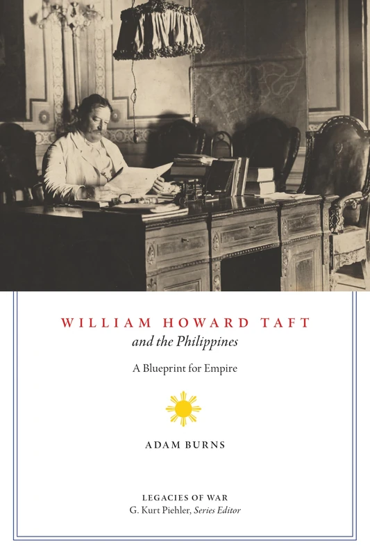 William Howard Taft and the Philippines: A Blueprint for Empire (Legacies of War)
