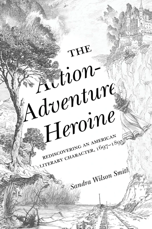 The Action-Adventure Heroine: Rediscovering an American Literary Character, 1697-1895