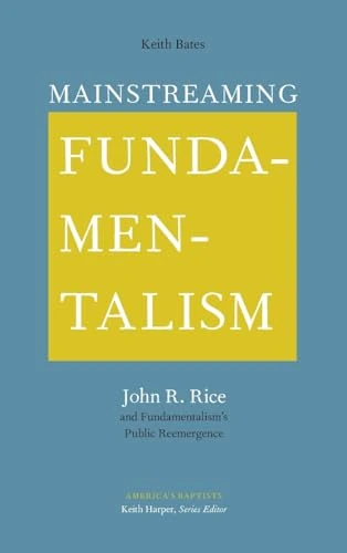 Mainstreaming Fundamentalism: John R. Rice and Fundamentalism's Public Reemergence (America's Baptists)