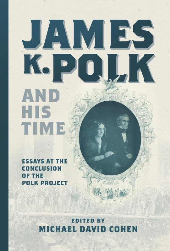 James K. Polk and His Time: Essays at the Conclusion of the Polk Project