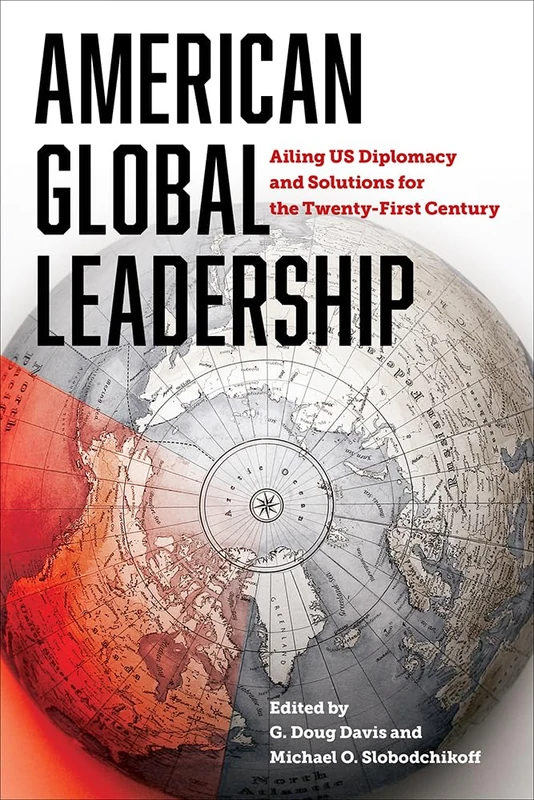American Global Leadership: Ailing US Diplomacy and Solutions for the Twenty-First Century (Legacies of War)