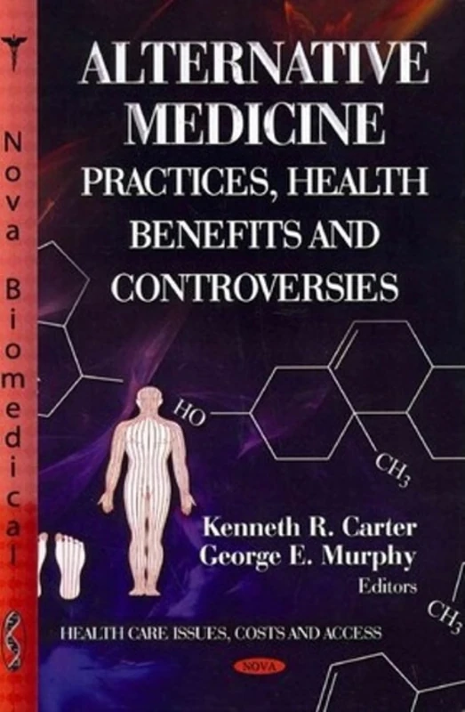 ALTERNATIVE MEDICINE: Practices, Health Benefits & Controversies (Health Care Issues, Costs and Access)