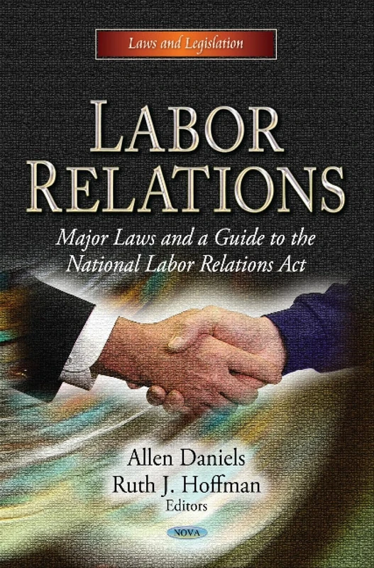 LABOR RELATIONS MAJOR LAWS AN: Major Laws & a Guide to the National Labor Relations Act (Laws and Legislation; Congressional Policies, Practices and Procedures)